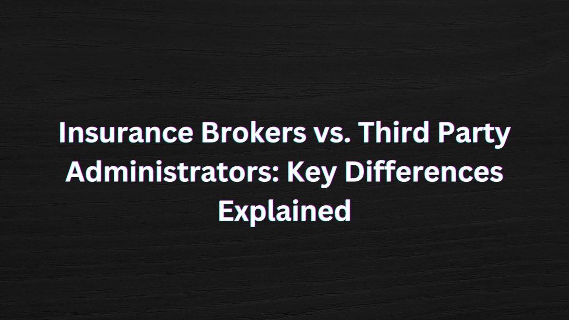 Insurance Brokers vs. Third Party Administrators Key Differences Explained